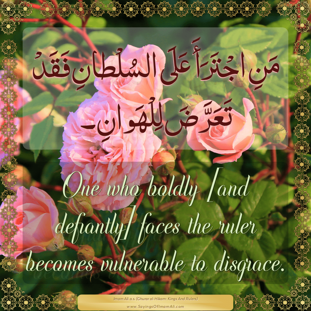 One who boldly [and defiantly] faces the ruler becomes vulnerable to...